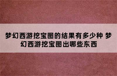 梦幻西游挖宝图的结果有多少种 梦幻西游挖宝图出哪些东西